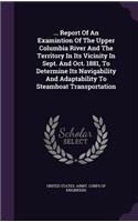 ... Report Of An Examintion Of The Upper Columbia River And The Territory In Its Vicinity In Sept. And Oct. 1881, To Determine Its Navigability And Adaptability To Steamboat Transportation