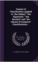 Canons of Classification Applied to the Subject the Expansive, the Decimal and the Library of Congress Classifications ...
