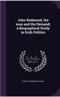 John Redmond, the man and the Demand; a Biographical Study in Irish Politics
