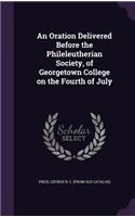 Oration Delivered Before the Phileleutherian Society, of Georgetown College on the Fourth of July