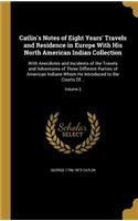 Catlin's Notes of Eight Years' Travels and Residence in Europe with His North American Indian Collection: With Anecdotes and Incidents of the Travels and Adventures of Three Different Parties of American Indians Whom He Introduced to the Courts Of...; Vo
