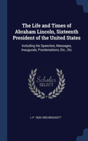 Life and Times of Abraham Lincoln, Sixteenth President of the United States