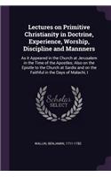 Lectures on Primitive Christianity in Doctrine, Experience, Worship, Discipline and Mannners: As it Appeared in the Church at Jerusalem in the Time of the Apostles; Also on the Epistle to the Church at Sardis and on the Faithful in the Days o