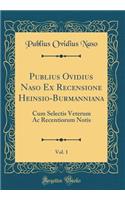 Publius Ovidius Naso Ex Recensione Heinsio-Burmanniana, Vol. 1: Cum Selectis Veterum AC Recentiorum Notis (Classic Reprint)