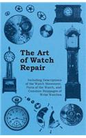 Art of Watch Repair - Including Descriptions of the Watch Movement, Parts of the Watch, and Common Stoppages of Wrist Watches