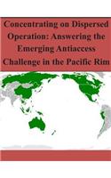 Concentrating on Dispersed Operation: Answering the Emerging Antiaccess Challenge in the Pacific Rim(English)