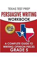 Texas Test Prep Persuasive Writing Workbook: A Complete Guide to Writing Opinion Pieces Grade 5: A Complete Guide to Writing Opinion Pieces Grade 5