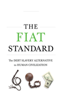 Fiat Standard: Debt Slavery Alternative to Human Civilization: The Debt Slavery Alternative to Human Civilization