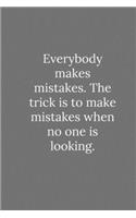 Everybody makes mistakes. The trick is to make mistakes when no one is looking.