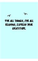 For all things, for all reasons, express your gratitude. Journal: A minimalistic Lined Journal / Notebook /Journal /planner/ dairy/ calligraphy Book / lettering book/Gratitude journal/ journal with 120 Pages, 6x9, 