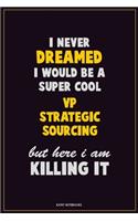 I Never Dreamed I would Be A Super Cool VP strategic sourcing But Here I Am Killing It: Career Motivational Quotes 6x9 120 Pages Blank Lined Notebook Journal