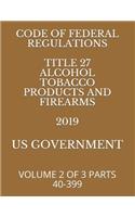 Code of Federal Regulations Title 27 Alcohol Tobacco Products and Firearms 2019: Volume 2 of 3 Parts 40-399
