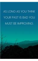 Inspirational Quote Notebook - 'As Long As You Think Your Past Is Bad You Must Be Improving.' - Inspirational Journal to Write in: Medium College-Ruled Journey Diary, 110 page, Lined, 6x9 (15.2 x 22.9 cm)