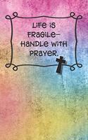 Life is fragile-handle with prayer.