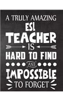A Truly Amazing ESL Teacher is Hard to Find and Impossible To Forget: Teacher Notebook, Journal or Planner for Teacher Gift, Thank You Gift to Show Your Gratitude During Teacher Appreciation Week