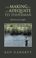 Making of an Adequate Fly Fisherman: Memoirs of an Angler