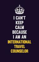I can't Keep Calm Because I Am An International Travel Counselor: Motivational and inspirational career blank lined gift notebook with matte finish