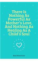 There Is Nothing As Powerful As Mother's Love, And Nothing As Healing As A Child's Soul: 100 Pages 6'' x 9'' Lined Writing Paper Best Gift For Mother
