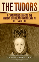 Tudors: A Captivating Guide to the History of England from Henry VII to Elizabeth I