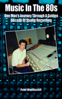 Music in the 1980s: One Man's Journey Through a Golden Age of Studio Recording