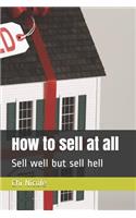 How to Sell at All: Sell Well But Sell Hell