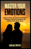 Master your Emotions: Success at Work, and Happier relationships. Emotionally Destructive Marriage, and Emotional Intelligence