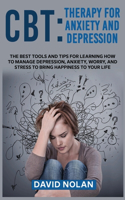 CBT Therapy for Anxiety and Depression: The Best Tools and Tips for Learning How to Manage Depression, Anxiety, Worry, and Stress to Bring Happiness to Your Life