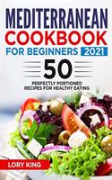 Mediterranean Cookbook for Beginners 2021: +50 Perfectly Portioned Recipes for Healthy Eating