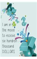 I am in the mood to receive six hundred thousand dollars (Journal): The blank journal, Lined Notebook, Diary(Journal and Notebook)