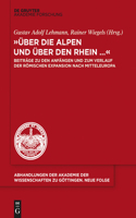 Über Die Alpen Und Über Den Rhein...: Beiträge Zu Den Anfängen Und Zum Verlauf Der Römischen Expansion Nach Mitteleuropa