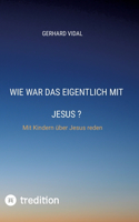 Wie war das eigentlich mit Jesus: Mit Kindern über Jesus reden
