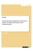 Unternehmensstrategien für autonomes Fahren. Evolution, Revolution und Transformation