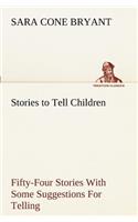 Stories to Tell Children Fifty-Four Stories With Some Suggestions For Telling