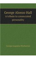George Alonzo Hall a Tribute to Consecrated Personality