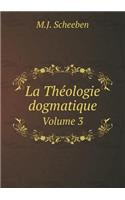 La Théologie Dogmatique Volume 3