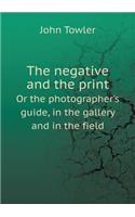 The negative and the print Or the photographer's guide, in the gallery and in the field
