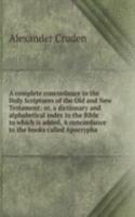 complete concordance to the Holy Scriptures of the Old and New Testament