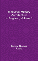 Mediæval Military Architecture in England, Volume 1