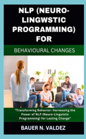 Nlp (Neuro-Lingwstic Programming) for Behavioural Changes: Transforming Behavior: Harnessing the Power of NLP (Neuro-Linguistic Programming) for Lasting Change