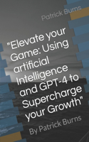 "Elevate your Game: Using artificial Intelligence and GPT-4 to Supercharge your Growth" By Patrick Burns