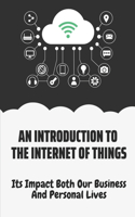 An Introduction To The Internet Of Things: Its Impact Both Our Business And Personal Lives: The Business Models Of The Iot