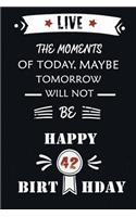 Live The Moments Of Today Maybe Tomorrow Will Not Be Happy 42th Birthday
