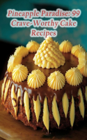 Pineapple Paradise: 99 Crave-Worthy Cake Recipes