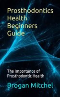 Prosthodontics Health Beginners Guide: The Importance of Prosthodontic Health