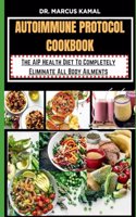 Autoimmune Protocol Cookbook: The AIP Health Diet To Completely Eliminate All Body Ailments