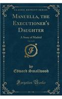 Manuella, the Executioner's Daughter, Vol. 1 of 3: A Story of Madrid (Classic Reprint)