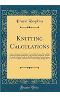 Knitting Calculations: A Cross-Indexed Text Book of Practical Problems in Flat and Rib Knitting on the Interrelation of Yarn Number; Diameter; Needles Per Inch; Stitches; Needle Sp; Eed, Production in Pounds, Square Yards, Linear Yards and Dozens o: A Cross-Indexed Text Book of Practical Problems in Flat and Rib Knitting on the Interrelation of Yarn Number; Diameter; Needles Per Inch; Stitches; 