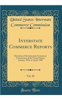 Interstate Commerce Reports, Vol. 10: Decisions of the Interstate Commerce Commission of the United States; January, 1904, to April, 1905 (Classic Reprint)