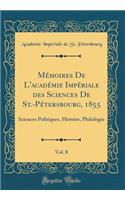 Mï¿½moires de l'Acadï¿½mie Impï¿½riale Des Sciences de St.-Pï¿½tersbourg, 1855, Vol. 8: Sciences Politiques, Histoire, Philologie (Classic Reprint): Sciences Politiques, Histoire, Philologie (Classic Reprint)