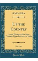 Up the Country, Vol. 2 of 2: Letters Written to Her Sister from the Upper Provinces of India (Classic Reprint): Letters Written to Her Sister from the Upper Provinces of India (Classic Reprint)